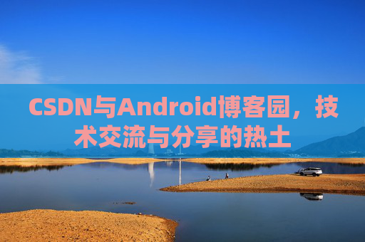 CSDN与Android博客园,技术交流与分享的热土