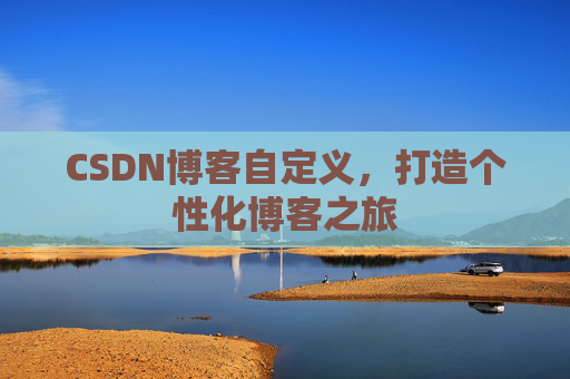 CSDN博客自定义,打造个性化博客之旅