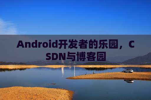 Android开发者的乐园,CSDN与博客园