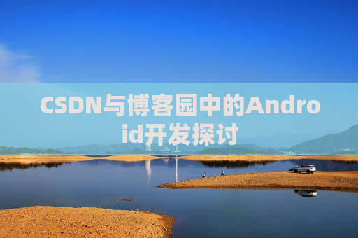 CSDN与博客园中的Android开发探讨