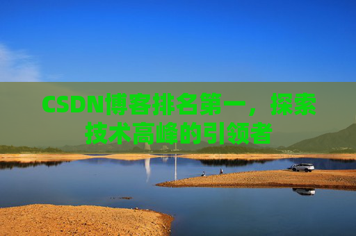 CSDN博客排名第一,探索技术高峰的引领者
